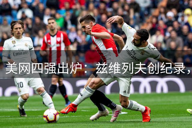 美网四强出炉：兹维列夫创纪录，卡恰诺夫晋级，高芙逆转取胜